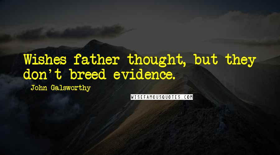 John Galsworthy Quotes: Wishes father thought, but they don't breed evidence.