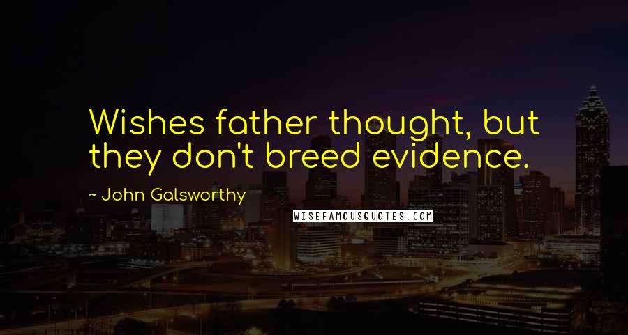 John Galsworthy Quotes: Wishes father thought, but they don't breed evidence.