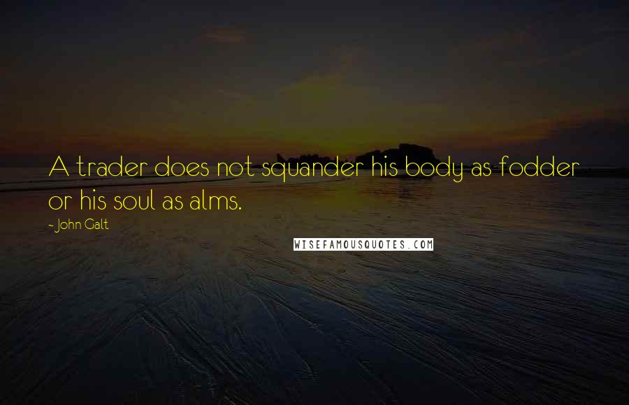 John Galt Quotes: A trader does not squander his body as fodder or his soul as alms.