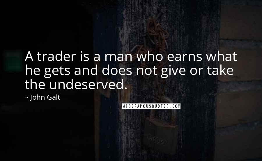 John Galt Quotes: A trader is a man who earns what he gets and does not give or take the undeserved.