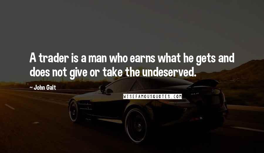 John Galt Quotes: A trader is a man who earns what he gets and does not give or take the undeserved.