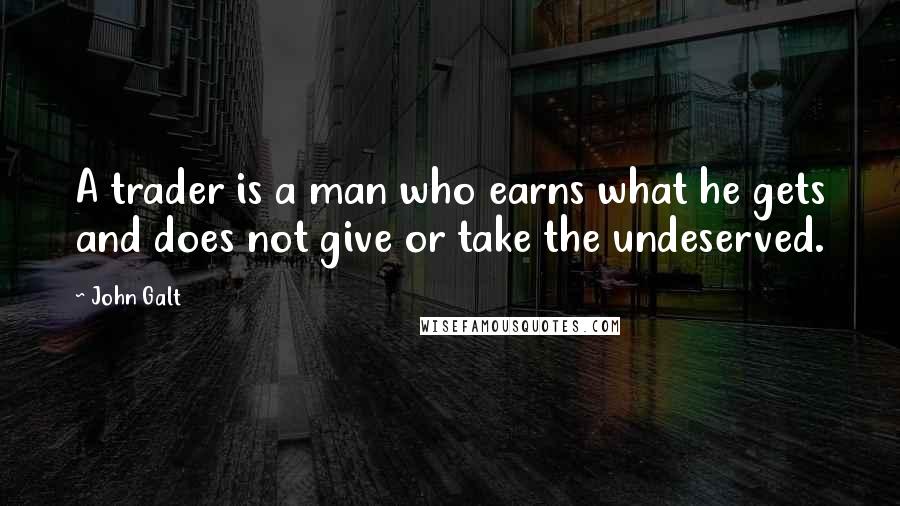 John Galt Quotes: A trader is a man who earns what he gets and does not give or take the undeserved.