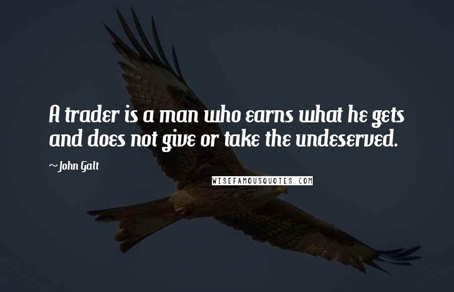 John Galt Quotes: A trader is a man who earns what he gets and does not give or take the undeserved.