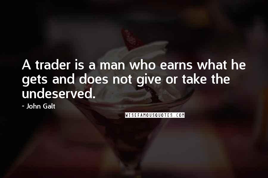 John Galt Quotes: A trader is a man who earns what he gets and does not give or take the undeserved.