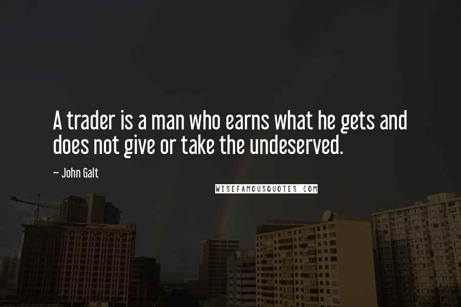 John Galt Quotes: A trader is a man who earns what he gets and does not give or take the undeserved.