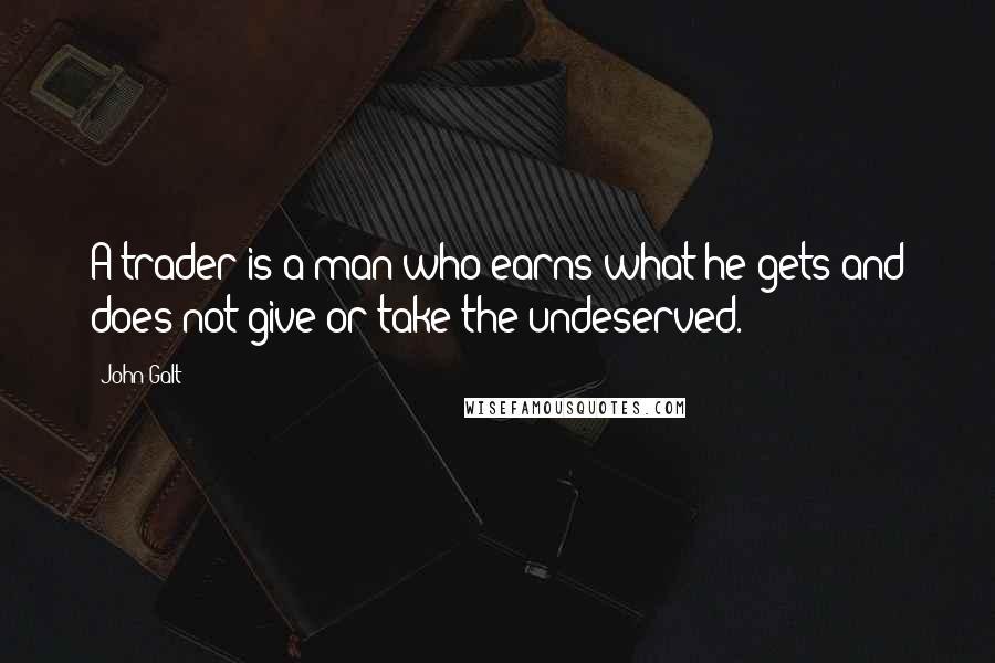 John Galt Quotes: A trader is a man who earns what he gets and does not give or take the undeserved.