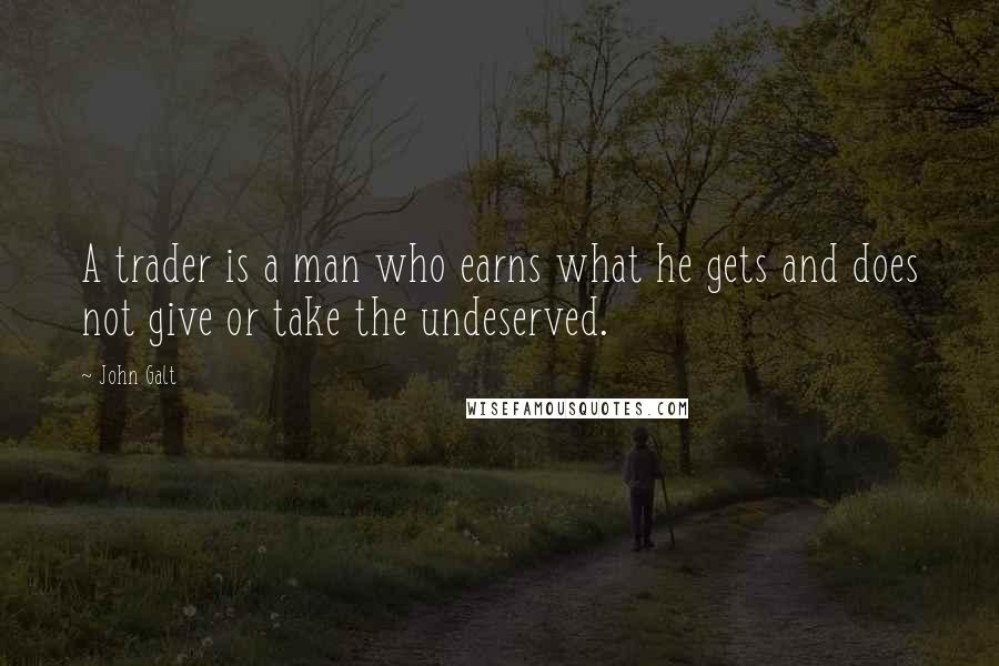 John Galt Quotes: A trader is a man who earns what he gets and does not give or take the undeserved.