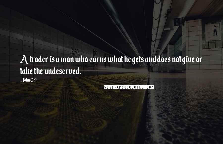 John Galt Quotes: A trader is a man who earns what he gets and does not give or take the undeserved.