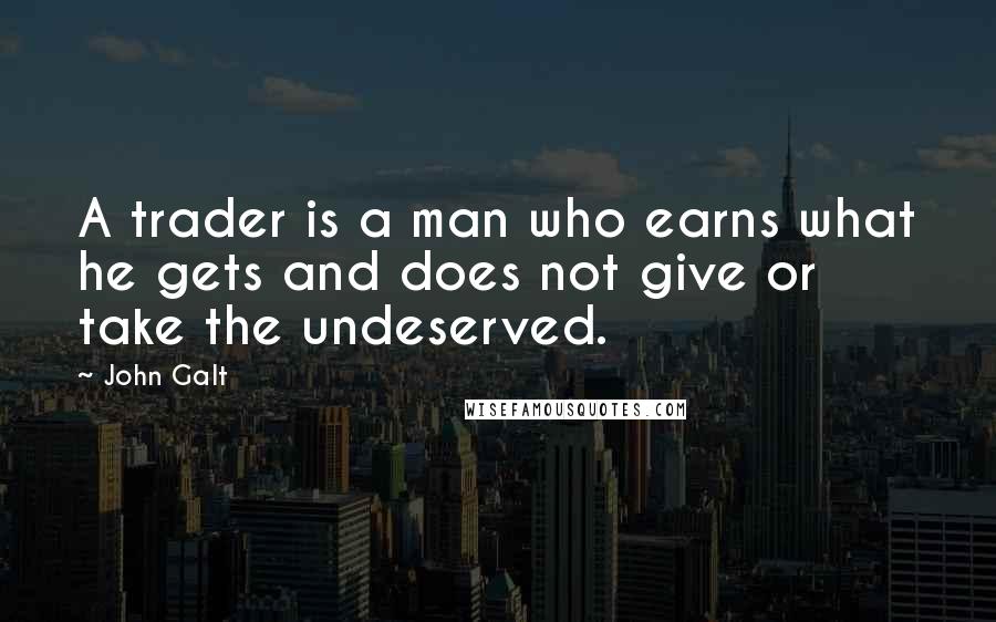 John Galt Quotes: A trader is a man who earns what he gets and does not give or take the undeserved.