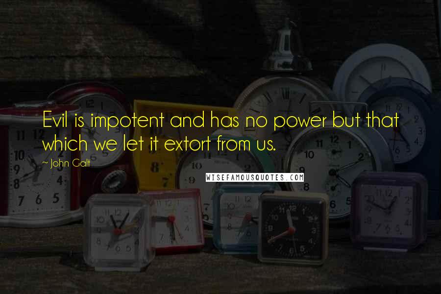 John Galt Quotes: Evil is impotent and has no power but that which we let it extort from us.