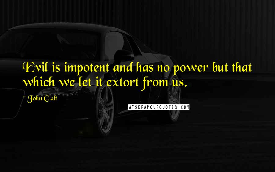 John Galt Quotes: Evil is impotent and has no power but that which we let it extort from us.