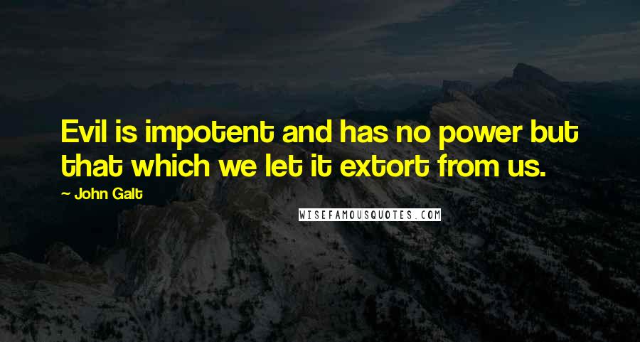 John Galt Quotes: Evil is impotent and has no power but that which we let it extort from us.