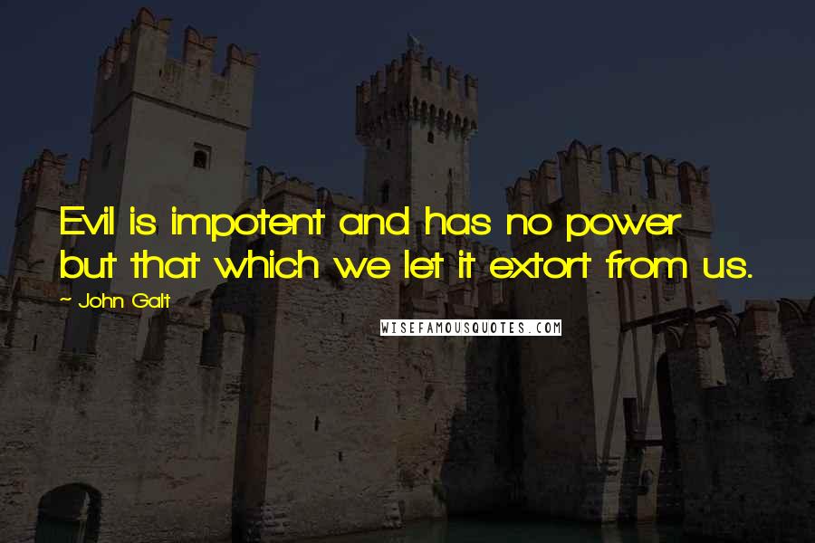 John Galt Quotes: Evil is impotent and has no power but that which we let it extort from us.