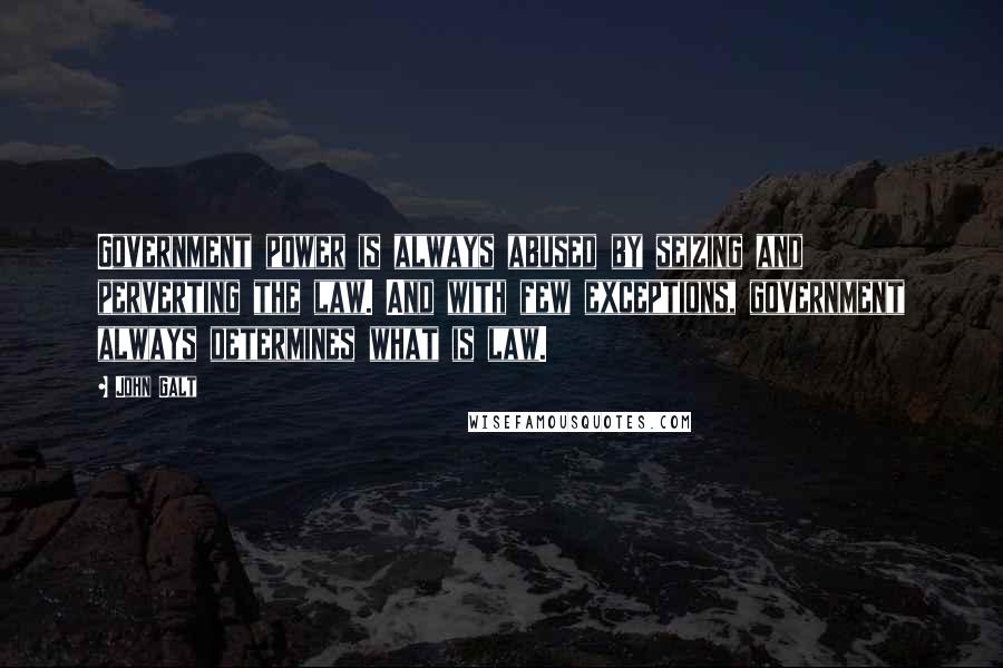 John Galt Quotes: Government power is always abused by seizing and perverting the law. And with few exceptions, government always determines what is law.