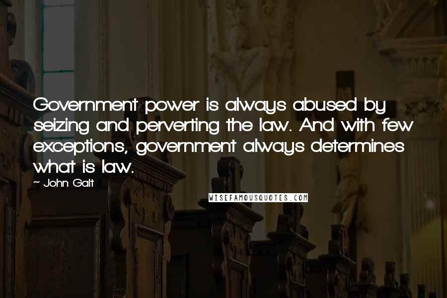 John Galt Quotes: Government power is always abused by seizing and perverting the law. And with few exceptions, government always determines what is law.