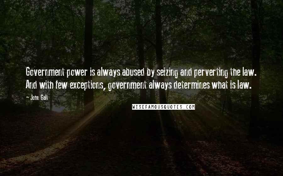 John Galt Quotes: Government power is always abused by seizing and perverting the law. And with few exceptions, government always determines what is law.