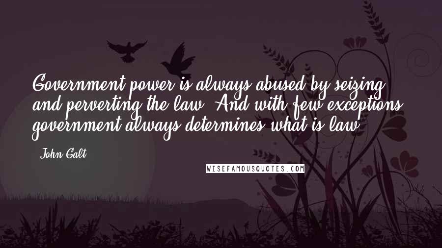 John Galt Quotes: Government power is always abused by seizing and perverting the law. And with few exceptions, government always determines what is law.