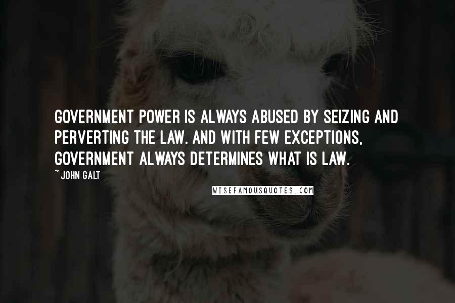 John Galt Quotes: Government power is always abused by seizing and perverting the law. And with few exceptions, government always determines what is law.