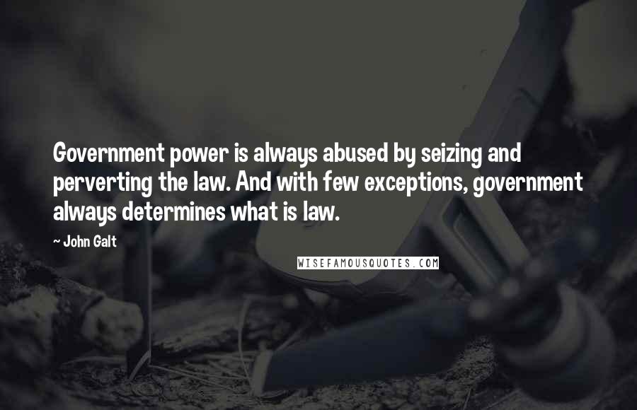 John Galt Quotes: Government power is always abused by seizing and perverting the law. And with few exceptions, government always determines what is law.