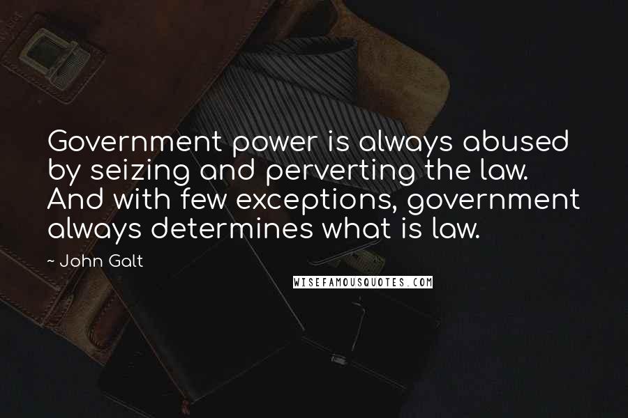 John Galt Quotes: Government power is always abused by seizing and perverting the law. And with few exceptions, government always determines what is law.
