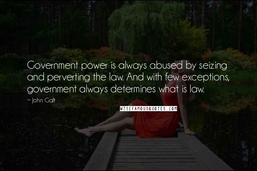 John Galt Quotes: Government power is always abused by seizing and perverting the law. And with few exceptions, government always determines what is law.