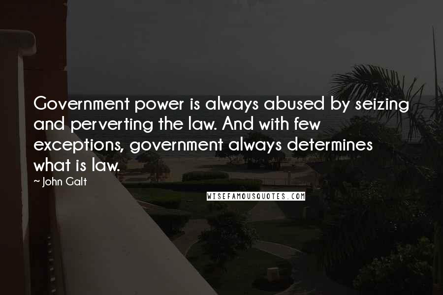 John Galt Quotes: Government power is always abused by seizing and perverting the law. And with few exceptions, government always determines what is law.