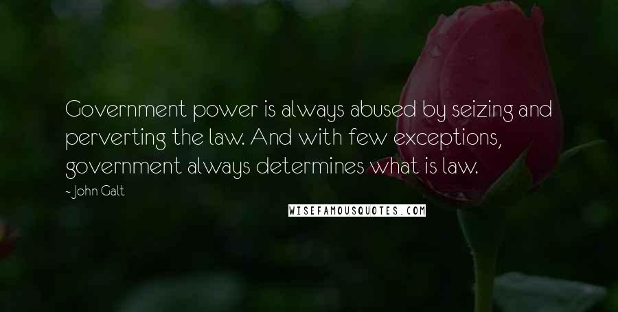 John Galt Quotes: Government power is always abused by seizing and perverting the law. And with few exceptions, government always determines what is law.