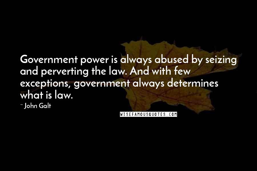 John Galt Quotes: Government power is always abused by seizing and perverting the law. And with few exceptions, government always determines what is law.