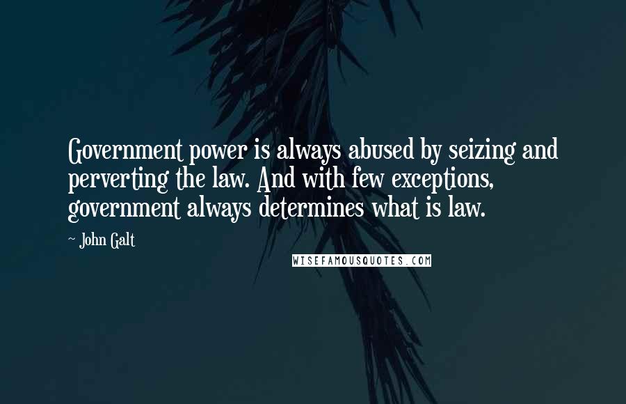 John Galt Quotes: Government power is always abused by seizing and perverting the law. And with few exceptions, government always determines what is law.