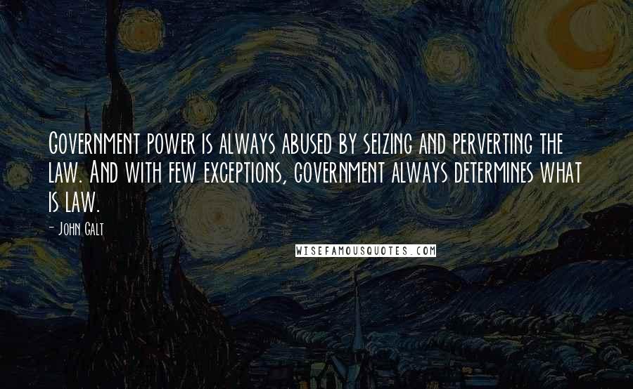 John Galt Quotes: Government power is always abused by seizing and perverting the law. And with few exceptions, government always determines what is law.