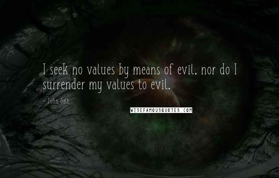 John Galt Quotes: I seek no values by means of evil, nor do I surrender my values to evil.