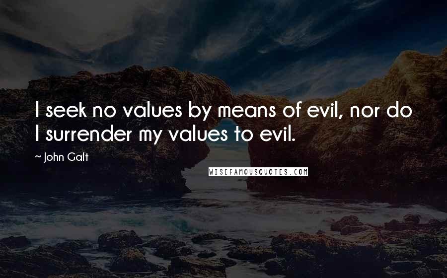 John Galt Quotes: I seek no values by means of evil, nor do I surrender my values to evil.