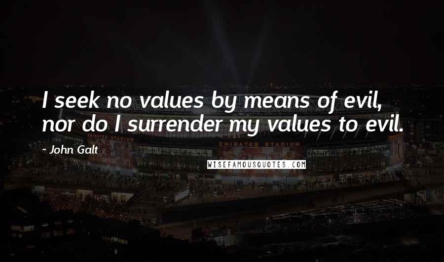 John Galt Quotes: I seek no values by means of evil, nor do I surrender my values to evil.