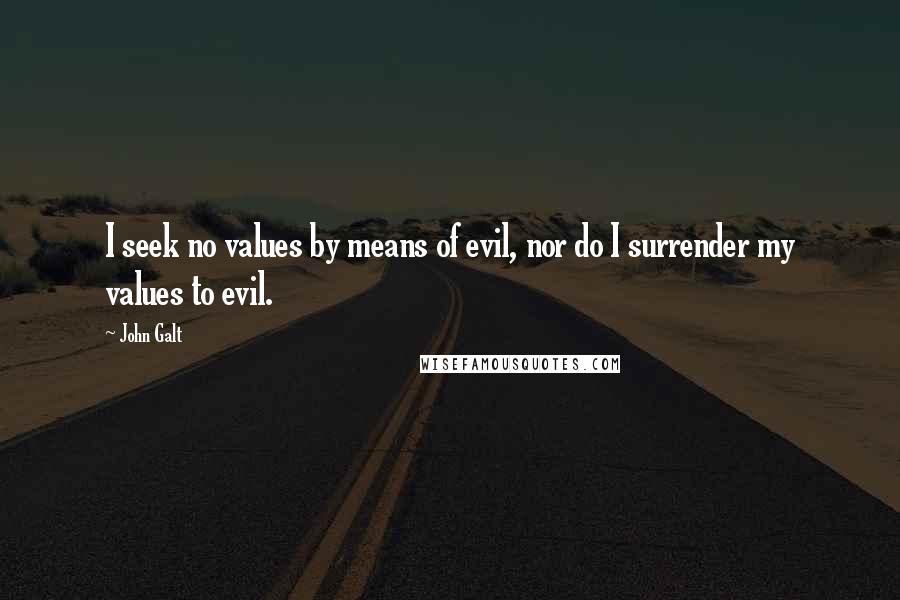 John Galt Quotes: I seek no values by means of evil, nor do I surrender my values to evil.