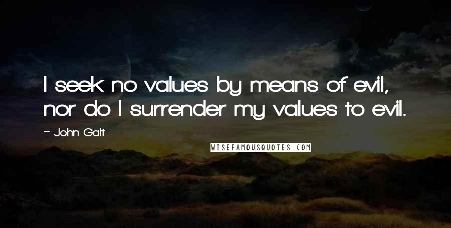 John Galt Quotes: I seek no values by means of evil, nor do I surrender my values to evil.