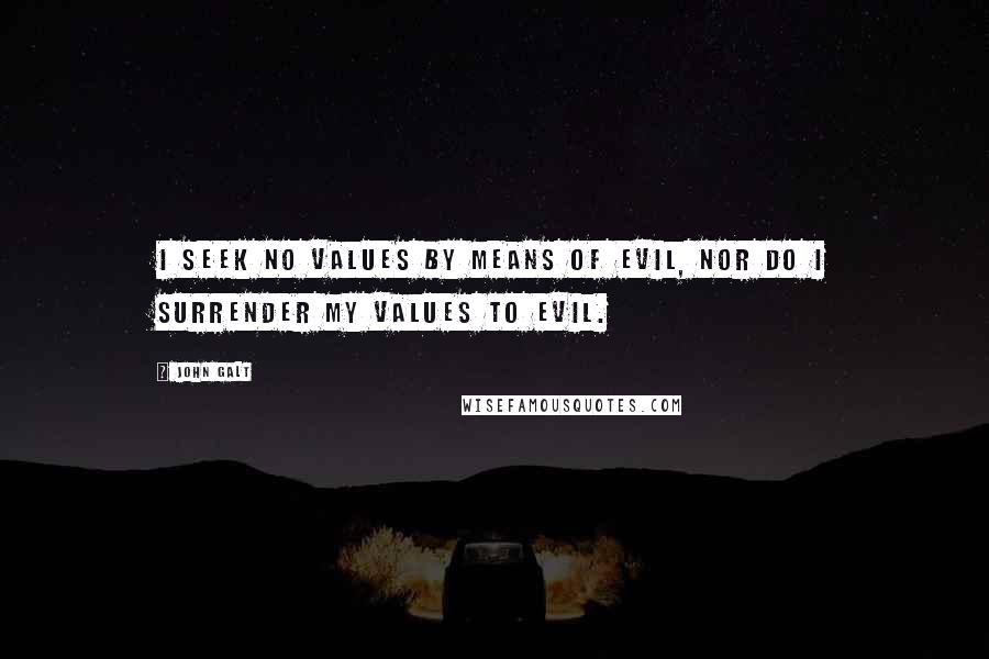 John Galt Quotes: I seek no values by means of evil, nor do I surrender my values to evil.