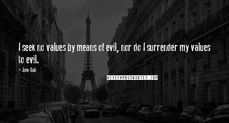 John Galt Quotes: I seek no values by means of evil, nor do I surrender my values to evil.