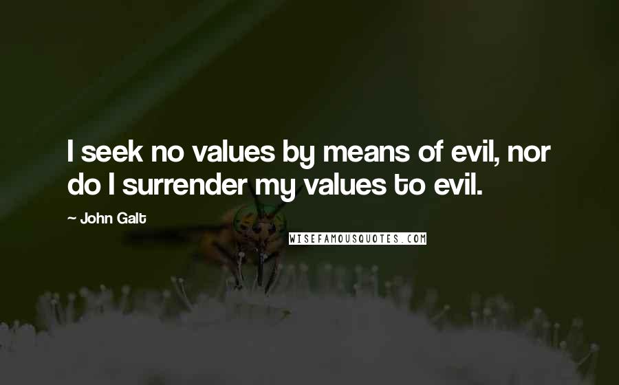 John Galt Quotes: I seek no values by means of evil, nor do I surrender my values to evil.