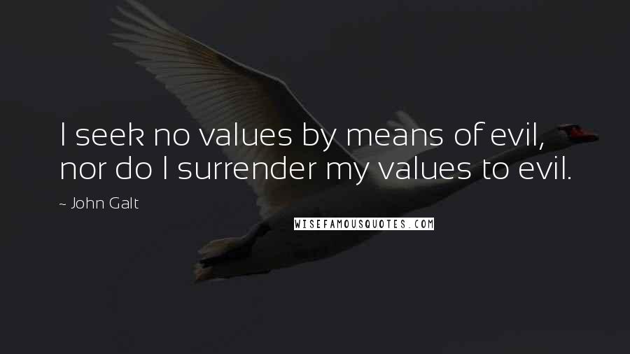 John Galt Quotes: I seek no values by means of evil, nor do I surrender my values to evil.