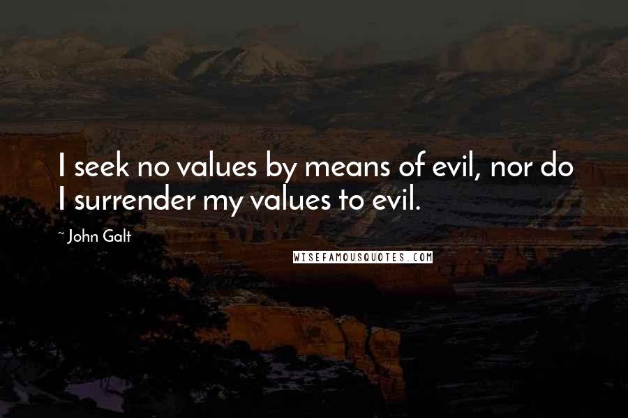 John Galt Quotes: I seek no values by means of evil, nor do I surrender my values to evil.
