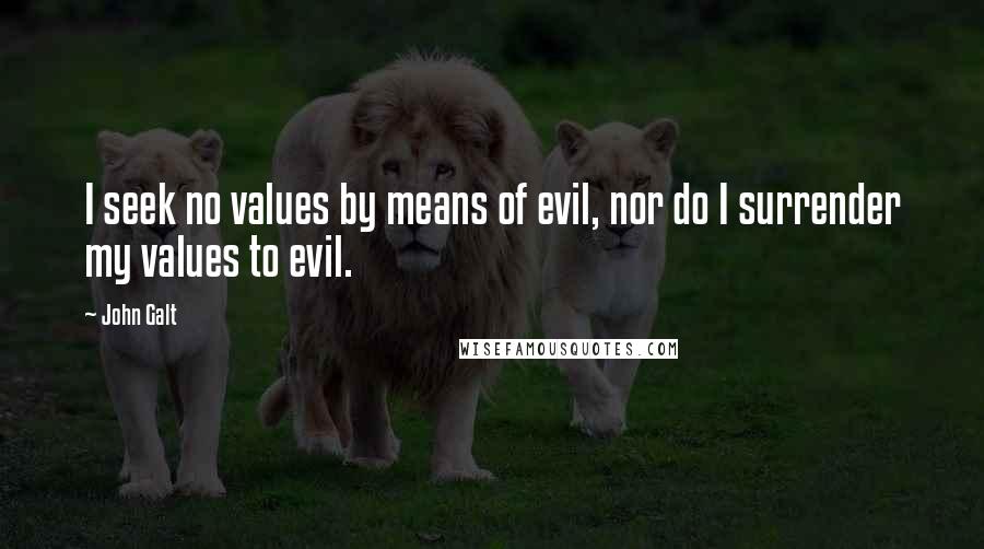 John Galt Quotes: I seek no values by means of evil, nor do I surrender my values to evil.