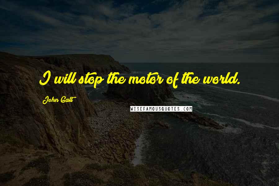 John Galt Quotes: I will stop the motor of the world.