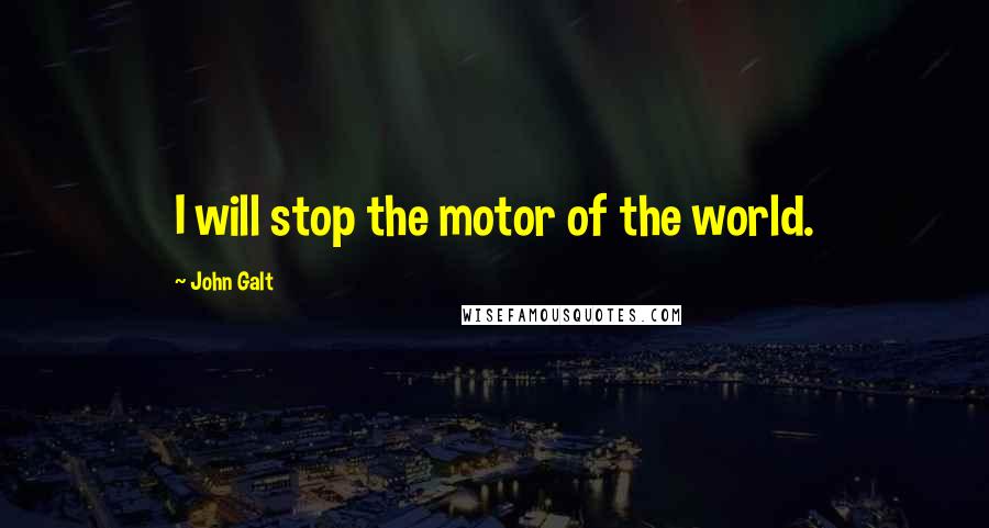 John Galt Quotes: I will stop the motor of the world.