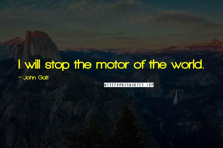 John Galt Quotes: I will stop the motor of the world.