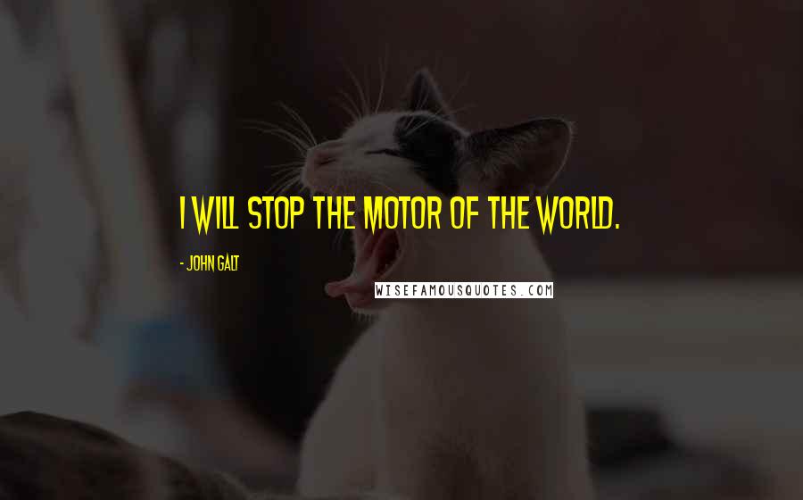 John Galt Quotes: I will stop the motor of the world.