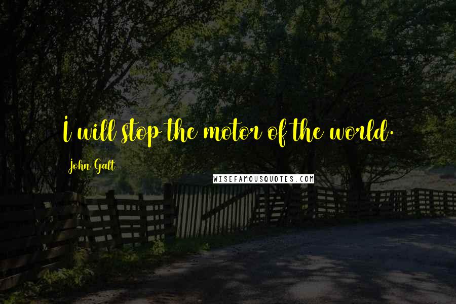 John Galt Quotes: I will stop the motor of the world.