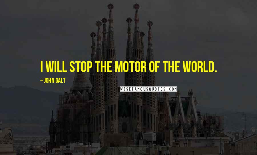 John Galt Quotes: I will stop the motor of the world.