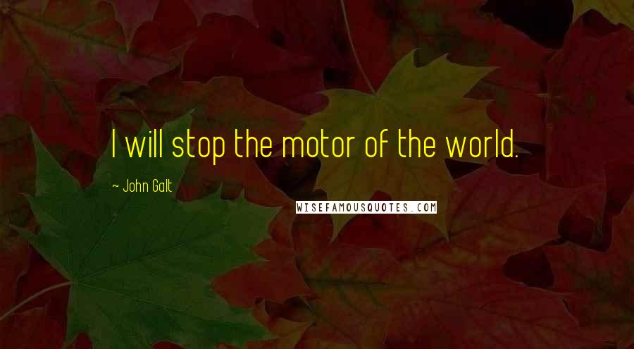 John Galt Quotes: I will stop the motor of the world.