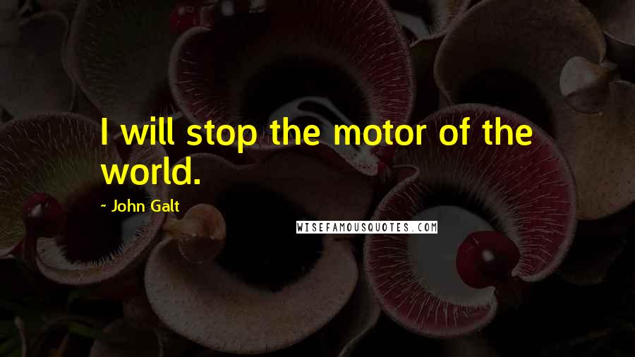 John Galt Quotes: I will stop the motor of the world.