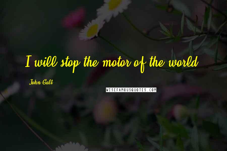 John Galt Quotes: I will stop the motor of the world.